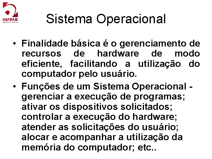 Sistema Operacional • Finalidade básica é o gerenciamento de recursos de hardware de modo