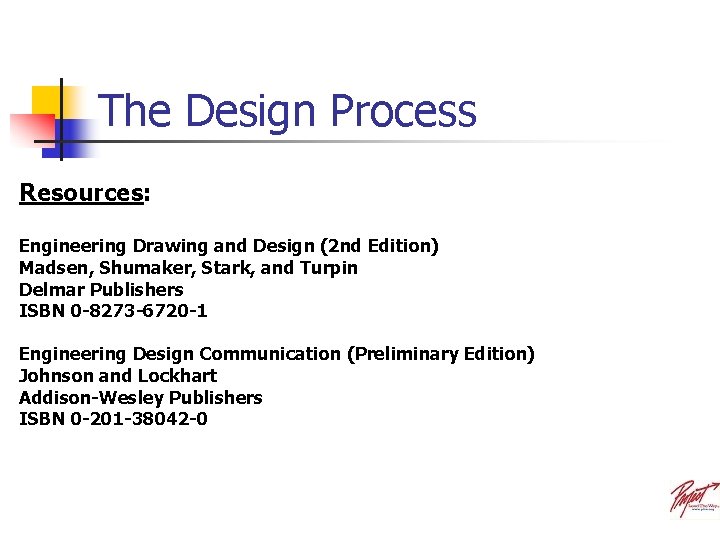 The Design Process Resources: Engineering Drawing and Design (2 nd Edition) Madsen, Shumaker, Stark,