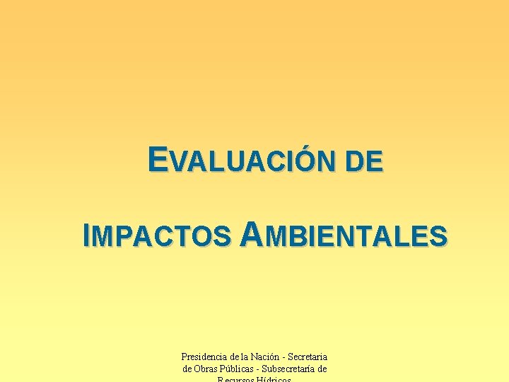 EVALUACIÓN DE IMPACTOS AMBIENTALES Presidencia de la Nación - Secretaria de Obras Públicas -