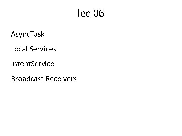 lec 06 Async. Task Local Services Intent. Service Broadcast Receivers 