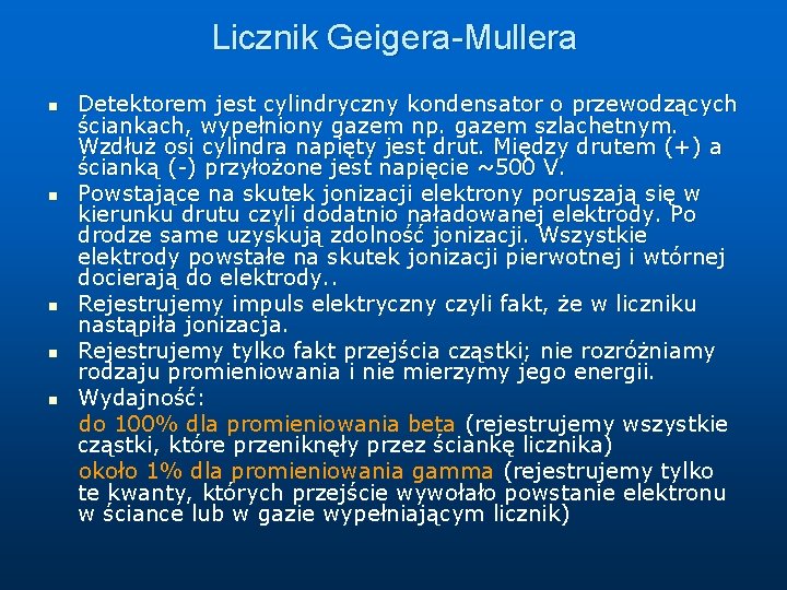 Licznik Geigera-Mullera n n n Detektorem jest cylindryczny kondensator o przewodzących ściankach, wypełniony gazem Licznik Geigera-Mullera n n n Detektorem jest cylindryczny kondensator o przewodzących ściankach, wypełniony gazem