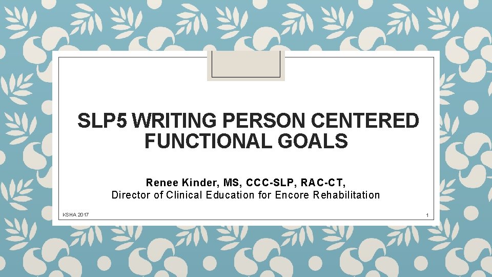 SLP 5 WRITING PERSON CENTERED FUNCTIONAL GOALS Renee Kinder, MS, CCC-SLP, RAC-CT, Director of
