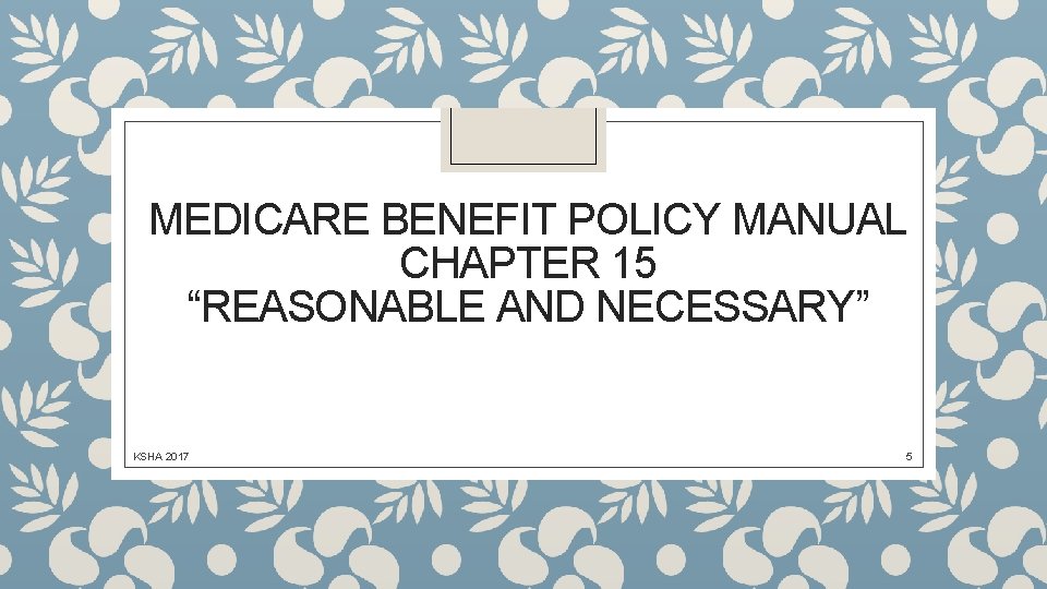 MEDICARE BENEFIT POLICY MANUAL CHAPTER 15 “REASONABLE AND NECESSARY” KSHA 2017 5 