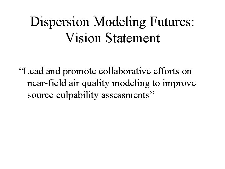 Dispersion Modeling Futures: Vision Statement “Lead and promote collaborative efforts on near-field air quality