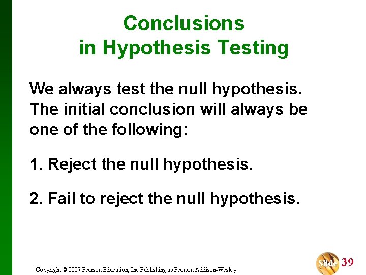 Conclusions in Hypothesis Testing We always test the null hypothesis. The initial conclusion will