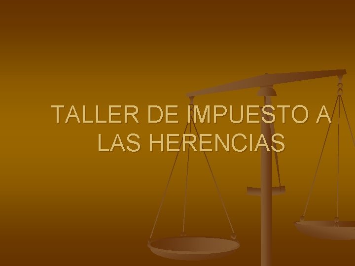 TALLER DE IMPUESTO A LAS HERENCIAS TALLER DE IMPUESTO A LAS HERENCIAS