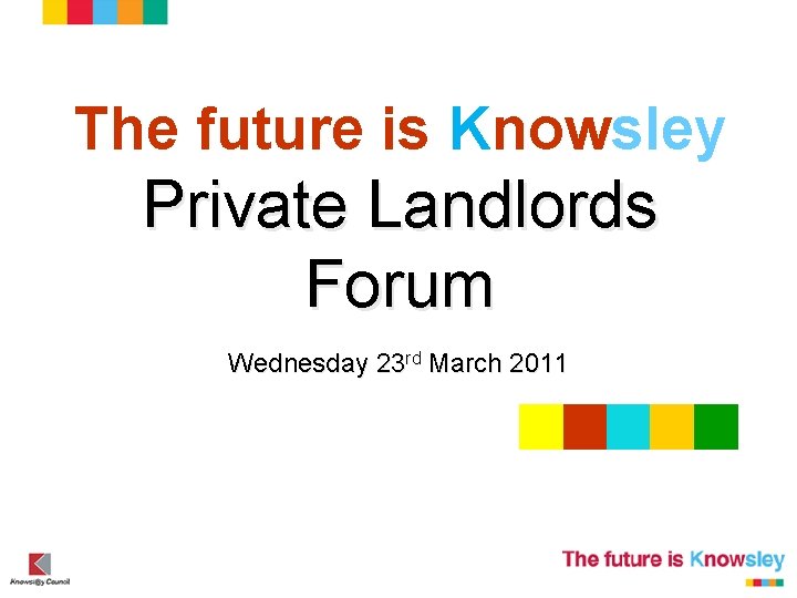 The future is Knowsley Private Landlords Forum Wednesday 23 rd March 2011 