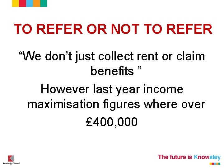 TO REFER OR NOT TO REFER “We don’t just collect rent or claim benefits