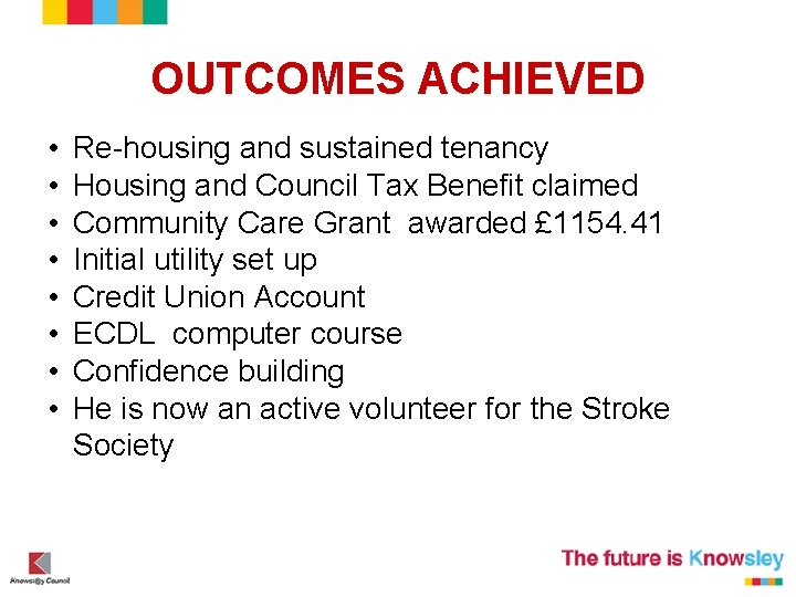 OUTCOMES ACHIEVED • • Re-housing and sustained tenancy Housing and Council Tax Benefit claimed OUTCOMES ACHIEVED • • Re-housing and sustained tenancy Housing and Council Tax Benefit claimed