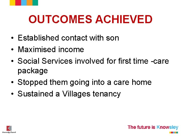 OUTCOMES ACHIEVED • Established contact with son • Maximised income • Social Services involved