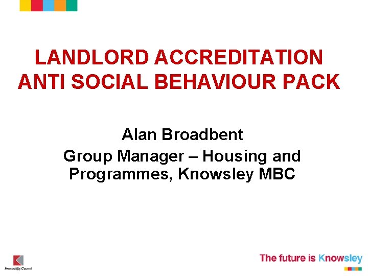LANDLORD ACCREDITATION ANTI SOCIAL BEHAVIOUR PACK Alan Broadbent Group Manager – Housing and Programmes,