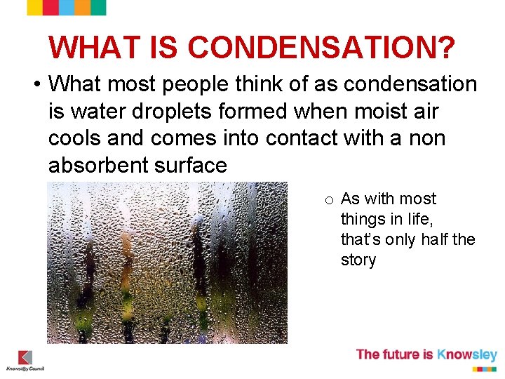 WHAT IS CONDENSATION? • What most people think of as condensation is water droplets WHAT IS CONDENSATION? • What most people think of as condensation is water droplets