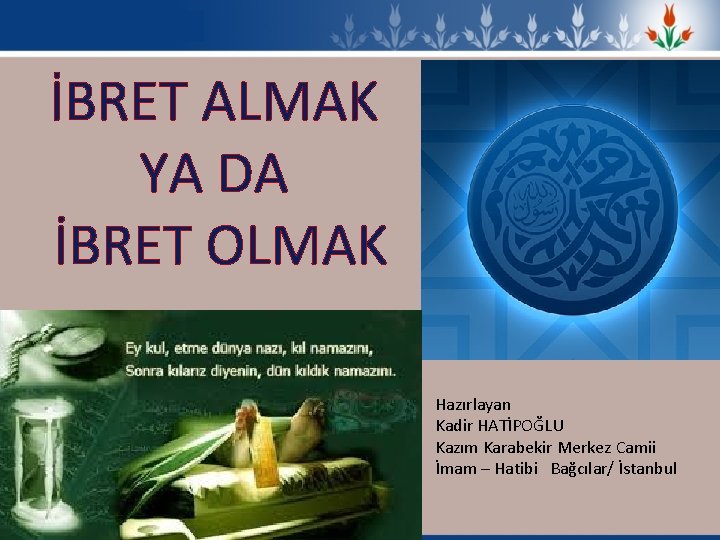 İBRET ALMAK YA DA İBRET OLMAK Hazırlayan Kadir HATİPOĞLU Kazım Karabekir Merkez Camii İmam