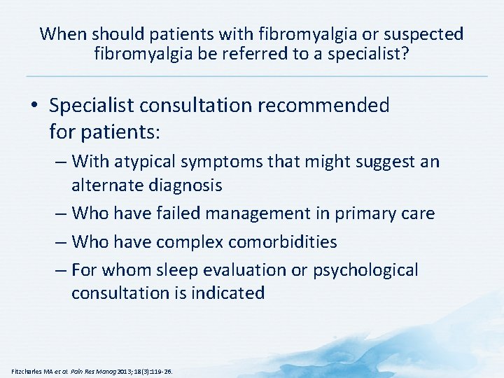 When should patients with fibromyalgia or suspected fibromyalgia be referred to a specialist? •