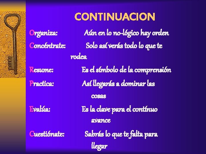 CONTINUACION Organiza: Concéntrate: Resume: Practica: Evalúa: Cuestiónate: Aún en lo no-lógico hay orden Solo