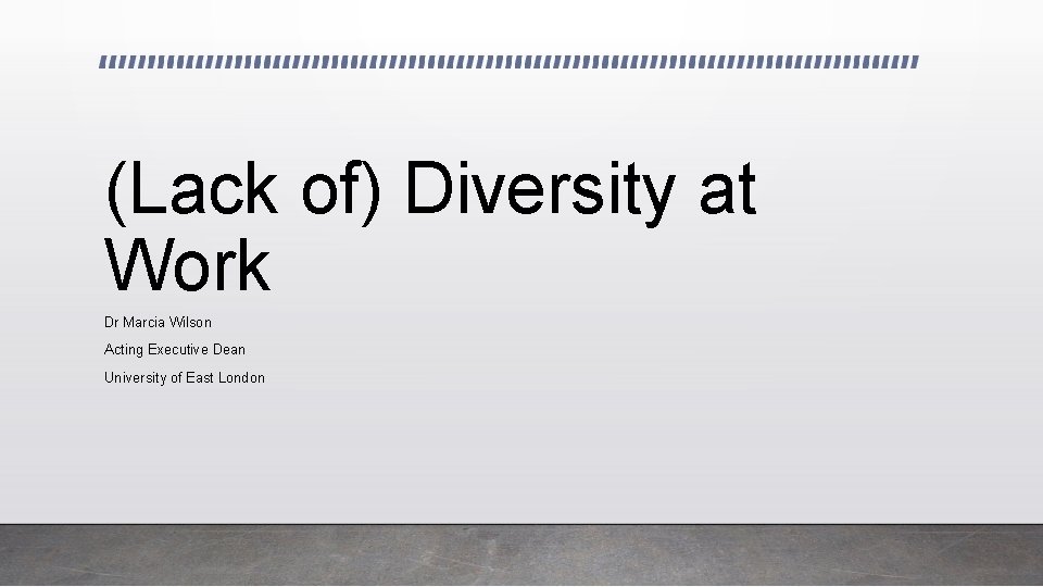 (Lack of) Diversity at Work Dr Marcia Wilson Acting Executive Dean University of East