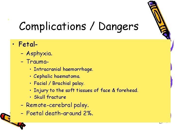 . Complications / Dangers • Fetal– Asphyxia. – Trauma • • • Intracranial haemorrhage.