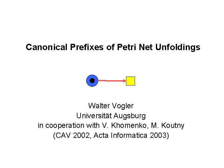 Canonical Prefixes of Petri Net Unfoldings Walter Vogler Universität Augsburg in cooperation with V.