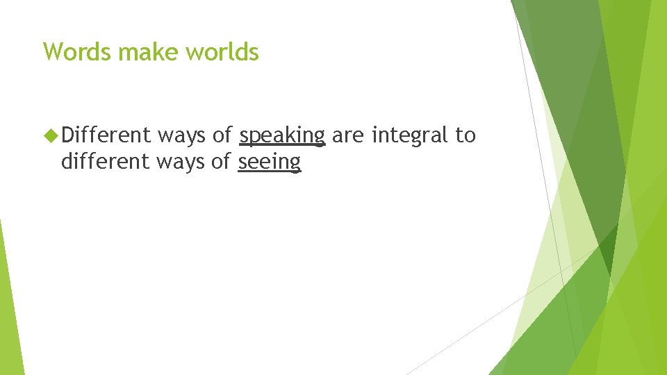 Words make worlds Different ways of speaking are integral to different ways of seeing Words make worlds Different ways of speaking are integral to different ways of seeing