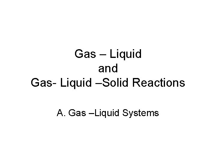 Gas – Liquid and Gas- Liquid –Solid Reactions A. Gas –Liquid Systems 