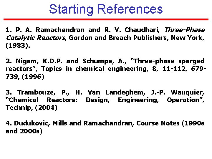 Starting References 1. P. A. Ramachandran and R. V. Chaudhari, Three-Phase Catalytic Reactors, Gordon
