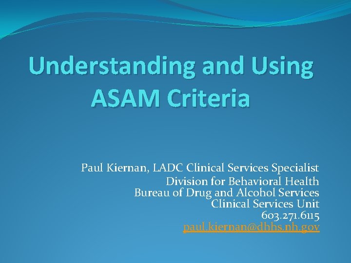 Understanding and Using ASAM Criteria Paul Kiernan, LADC Clinical Services Specialist Division for Behavioral