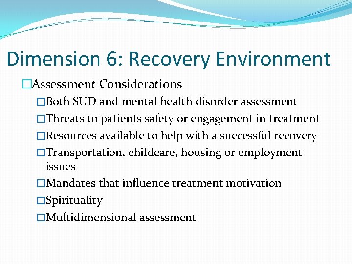 Dimension 6: Recovery Environment �Assessment Considerations �Both SUD and mental health disorder assessment �Threats