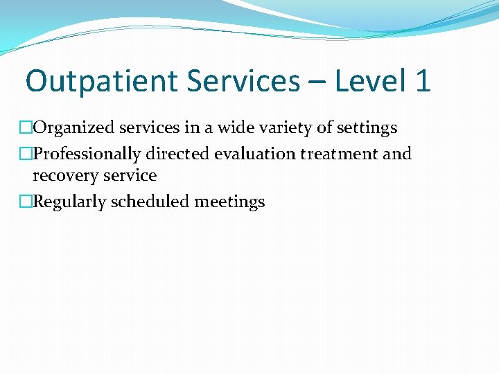 Outpatient Services – Level 1 �Organized services in a wide variety of settings �Professionally