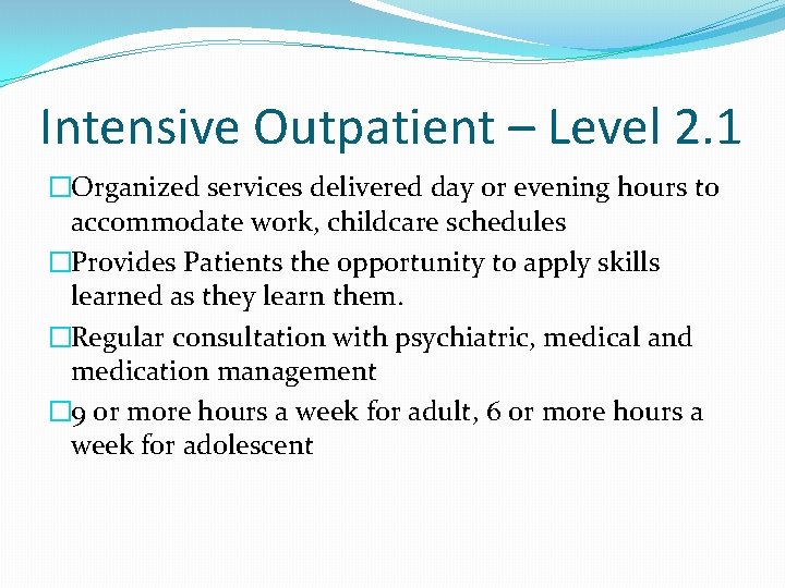 Intensive Outpatient – Level 2. 1 �Organized services delivered day or evening hours to