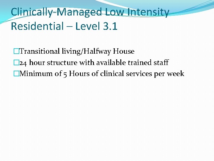 Clinically-Managed Low Intensity Residential – Level 3. 1 �Transitional living/Halfway House � 24 hour