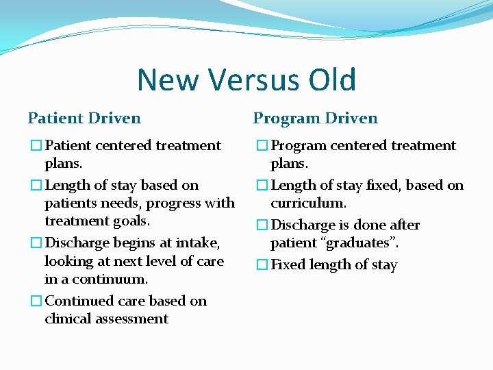 New Versus Old Patient Driven Program Driven �Patient centered treatment plans. �Length of stay