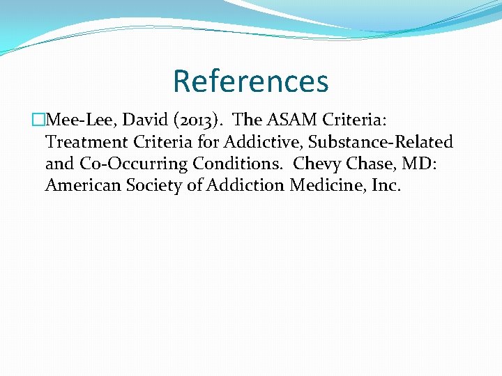 References �Mee-Lee, David (2013). The ASAM Criteria: Treatment Criteria for Addictive, Substance-Related and Co-Occurring