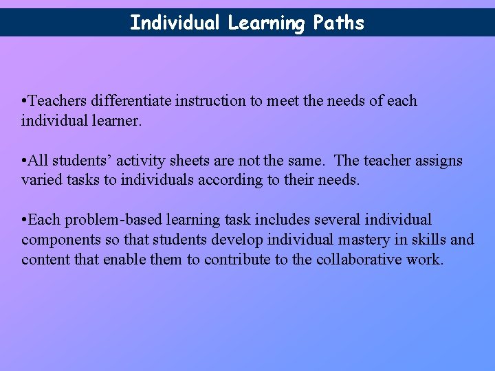 Individual Learning Paths • Teachers differentiate instruction to meet the needs of each individual Individual Learning Paths • Teachers differentiate instruction to meet the needs of each individual
