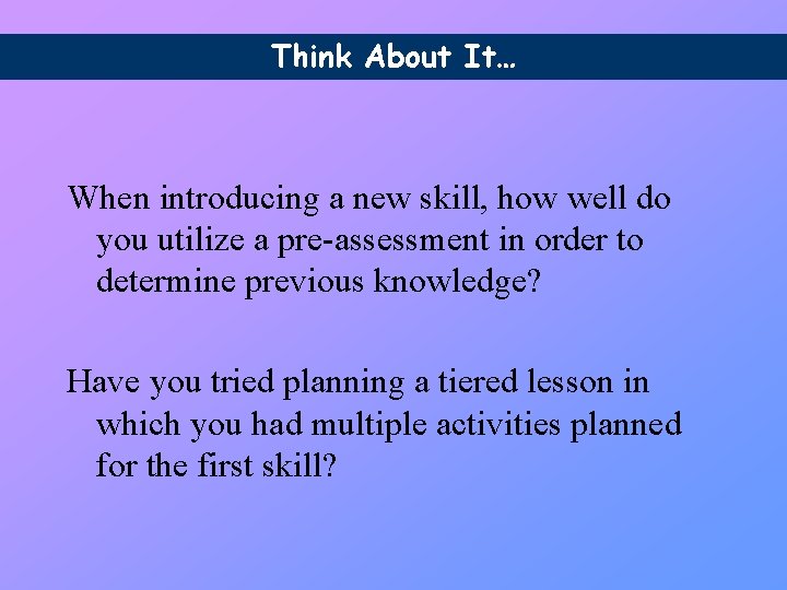 Think About It… When introducing a new skill, how well do you utilize a Think About It… When introducing a new skill, how well do you utilize a