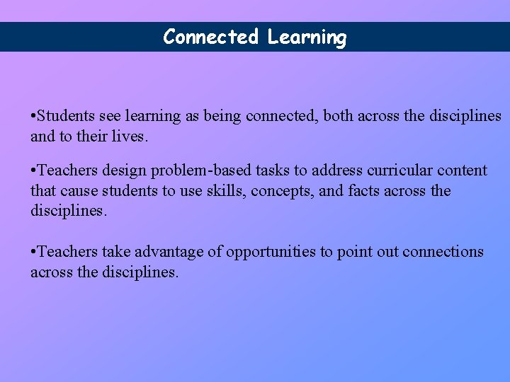 Connected Learning • Students see learning as being connected, both across the disciplines and