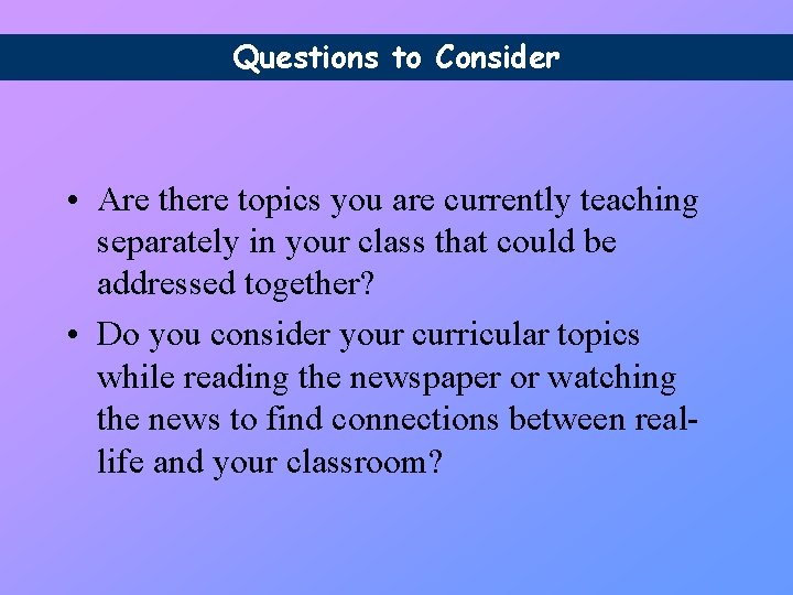 Questions to Consider • Are there topics you are currently teaching separately in your