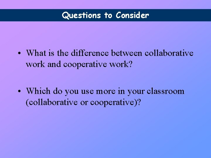 Questions to Consider • What is the difference between collaborative work and cooperative work?