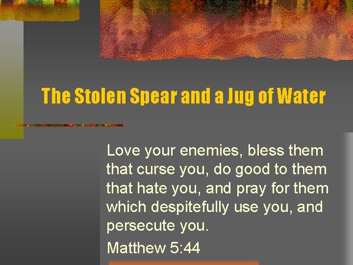 The Stolen Spear and a Jug of Water Love your enemies, bless them that