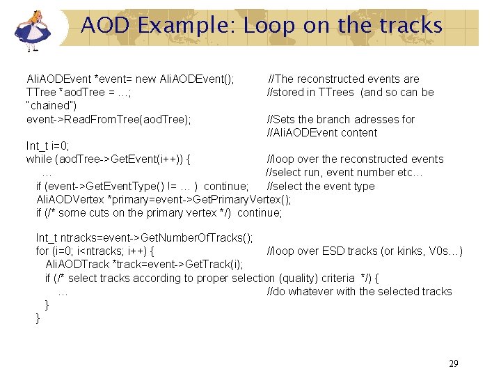 AOD Example: Loop on the tracks Ali. AODEvent *event= new Ali. AODEvent(); TTree *aod. AOD Example: Loop on the tracks Ali. AODEvent *event= new Ali. AODEvent(); TTree *aod.