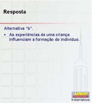 Resposta Alternativa “b”. § As experiências de uma criança influenciam a formação do indivíduo.