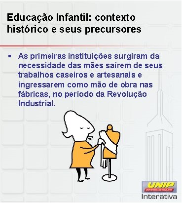 Educação Infantil: contexto histórico e seus precursores § As primeiras instituições surgiram da necessidade