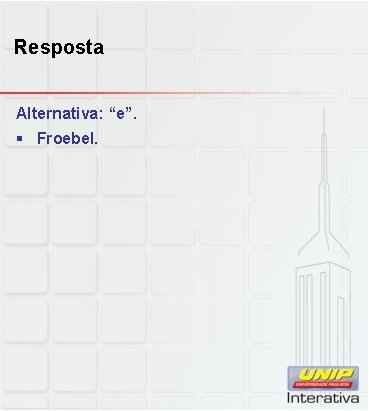 Resposta Alternativa: “e”. § Froebel. 