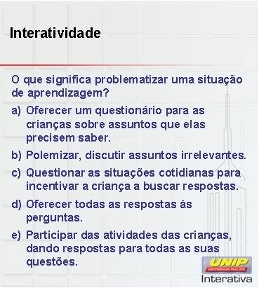 Interatividade O que significa problematizar uma situação de aprendizagem? a) Oferecer um questionário para