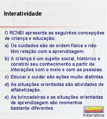 Interatividade O RCNEI apresenta as seguintes concepções de criança e educação: a) Os cuidados