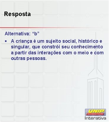 Resposta Alternativa: “b” § A criança é um sujeito social, histórico e singular, que