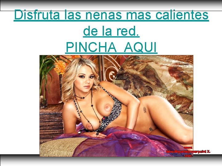 Disfruta las nenas mas calientes de la red. PINCHA AQUI www. laboutiquedelpowerpoint X. com