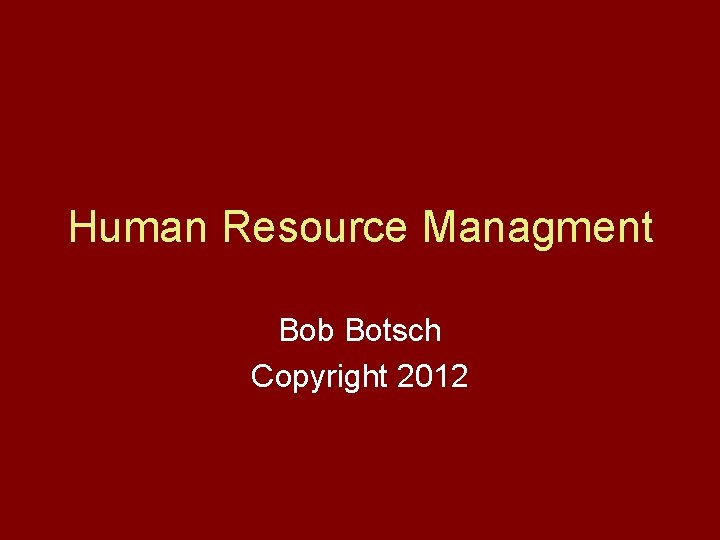 Human Resource Managment Bob Botsch Copyright 2012 