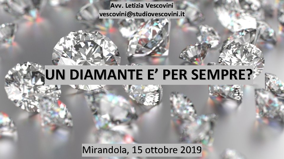 Avv. Letizia Vescovini vescovini@studiovescovini. it UN DIAMANTE E’ PER SEMPRE? Mirandola, 15 ottobre 2019