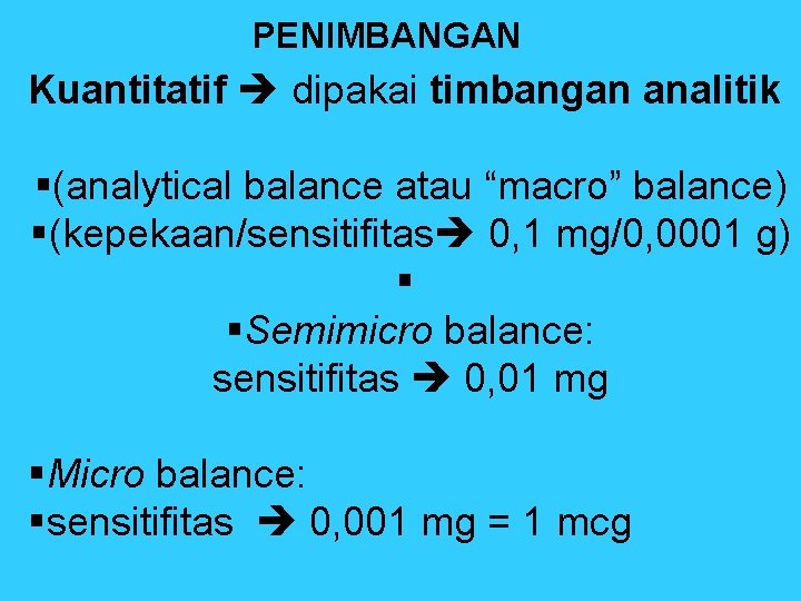 PENIMBANGAN Kuantitatif dipakai timbangan analitik §(analytical balance atau “macro” balance) §(kepekaan/sensitifitas 0, 1 mg/0,