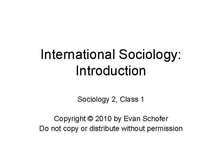 International Sociology: Introduction Sociology 2, Class 1 Copyright © 2010 by Evan Schofer Do